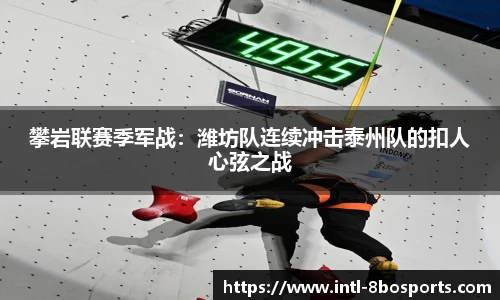 攀岩联赛季军战：潍坊队连续冲击泰州队的扣人心弦之战