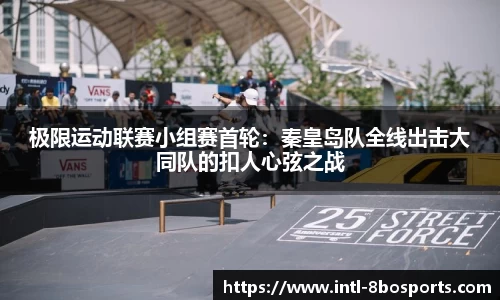 极限运动联赛小组赛首轮：秦皇岛队全线出击大同队的扣人心弦之战